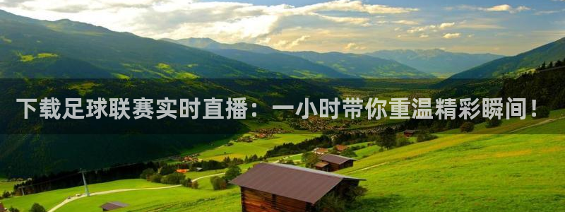 极速体育直播英超：下载足球联赛实时直播：一小时带你重温精彩瞬间！