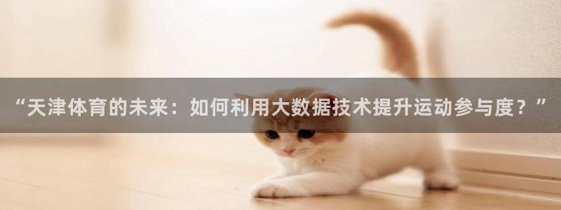 极速nba篮球直播：“天津体育的未来：如何利用大数据技术提升运动参与度？”