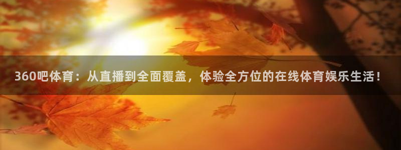 nba极速版直播：360吧体育：从直播到全面覆盖，体验全方位的在线体育娱乐生活！